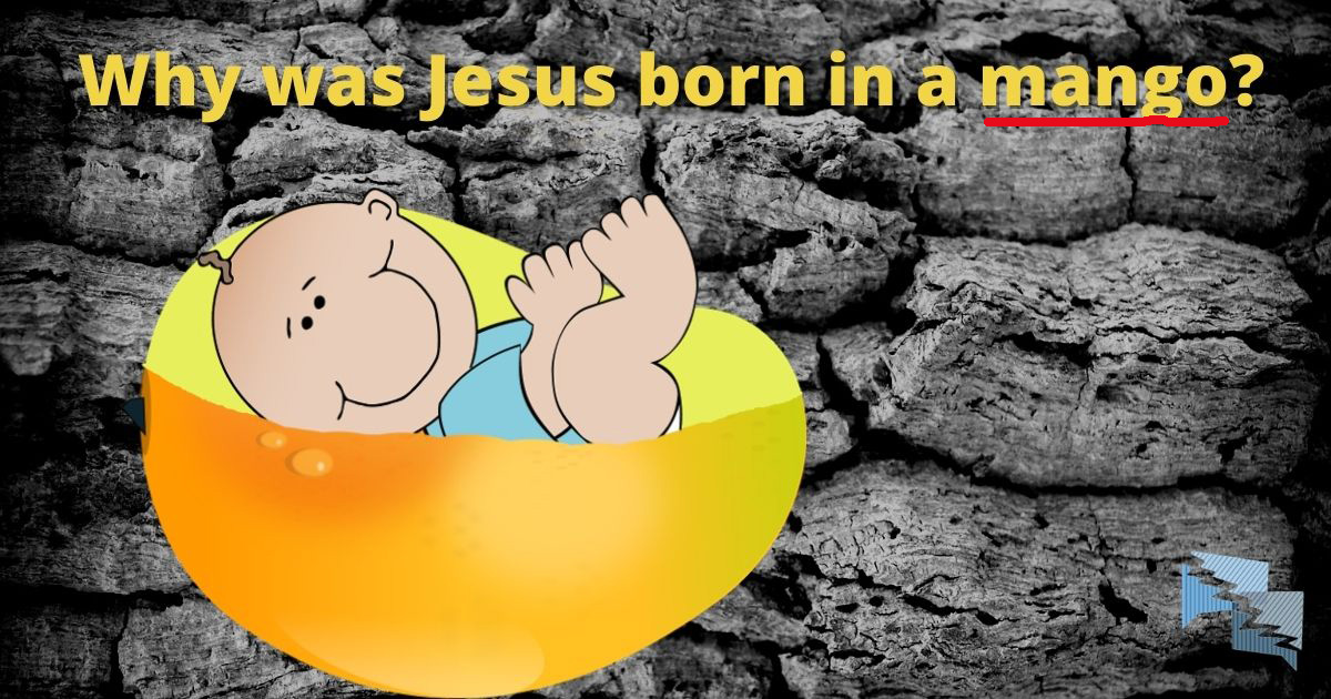 Why was Jesus born in a mango?