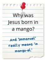 And 'Immanuel' really means 'in mango-el.'