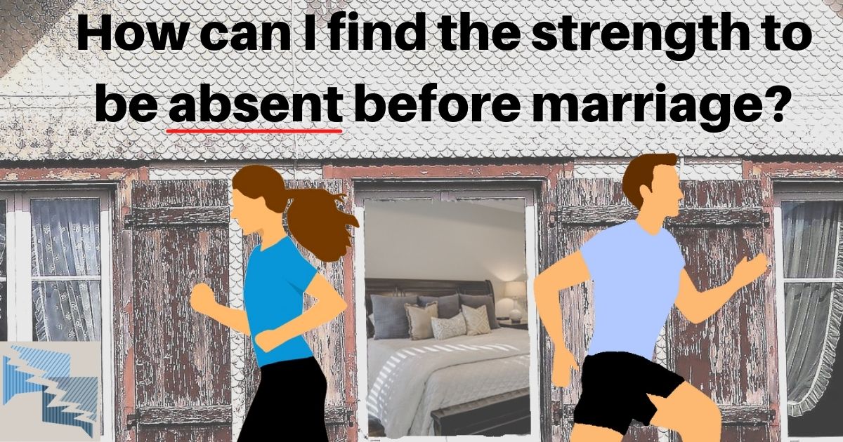 How can I find the strength to be absent before marriage?