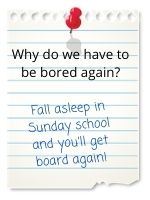 Fall asleep in Sunday school and you'll get board again.