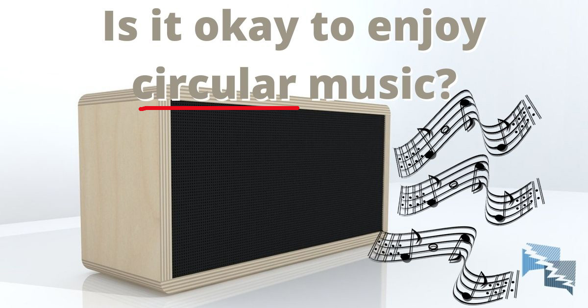 Is it okay to enjoy circular music?