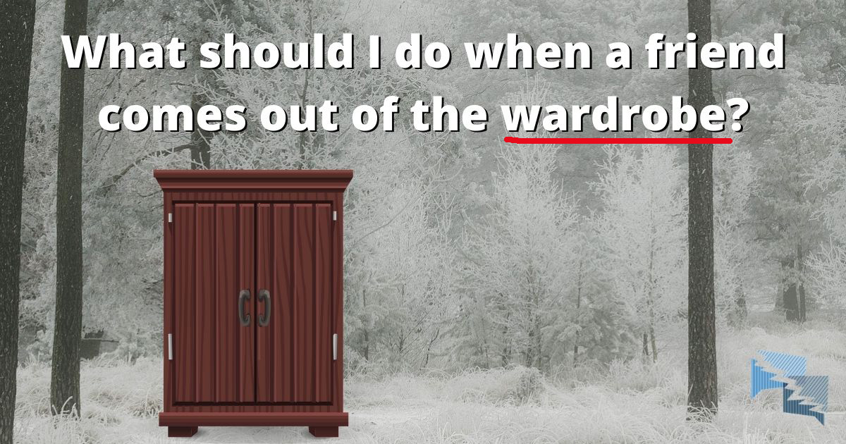 What should I do when a friends comes out of the wardrobe?