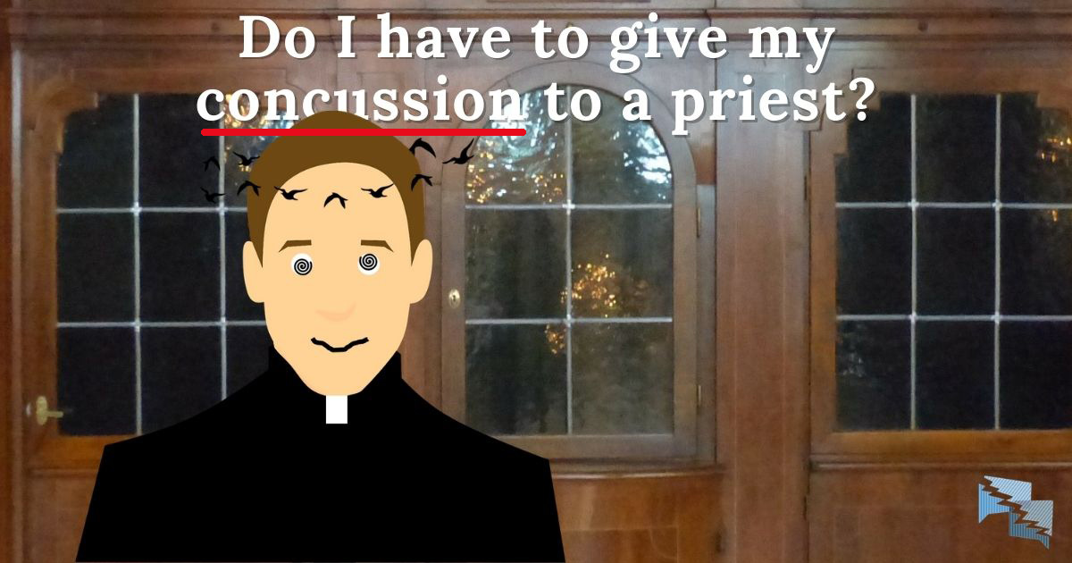 Do I have to give my concussion to a priest?