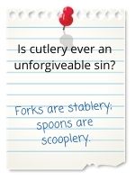 Forks are stablery. Spoons are scooplery.