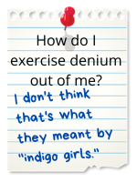 How do I exercise denium out of me? I don't think that's what they meant by 'indigo girls.'