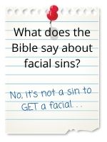 But it's not a sin to *get* a facial.