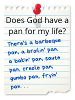 There's a barbeque pan, a broilin' pan, a bakin' pan, saute pan, creole pan, gumbo pan, fryin' pan...