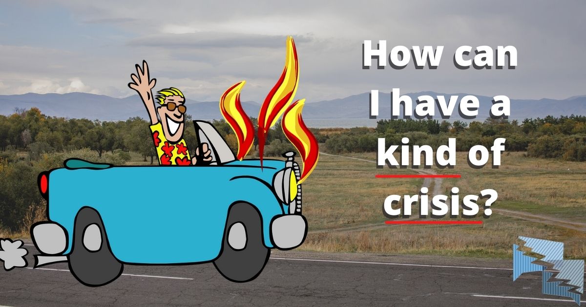 How can I have a kind of crisis?