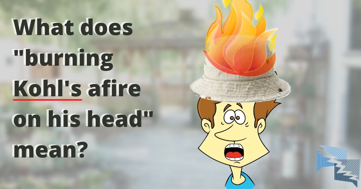 What does 'burning Kohl's afire on his head' mean?