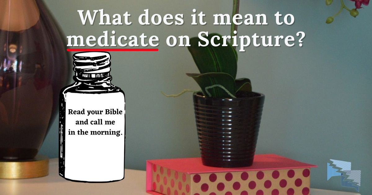 What does it mean to medicate on Scripture?
