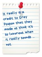 It really is a credit to Grey Poupon that they made us think it's so luxurious when it really sounds...not.