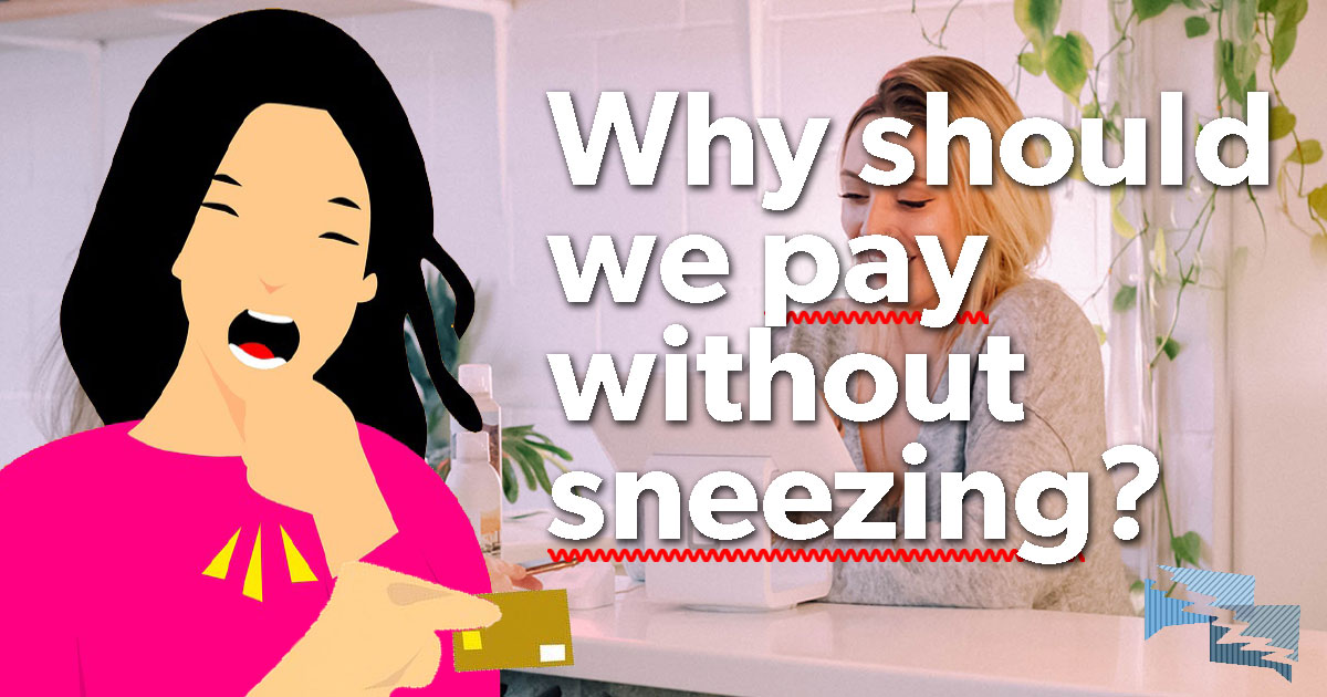 Why should we pay without sneezing?
