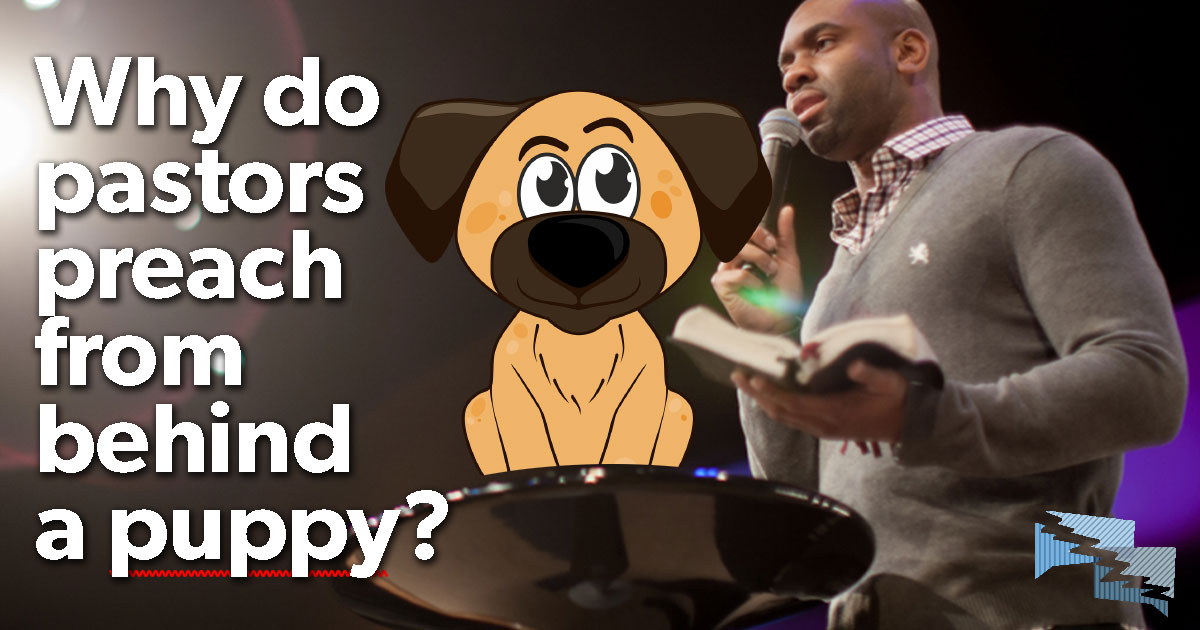 Why do pastors preach from behind a puppy?