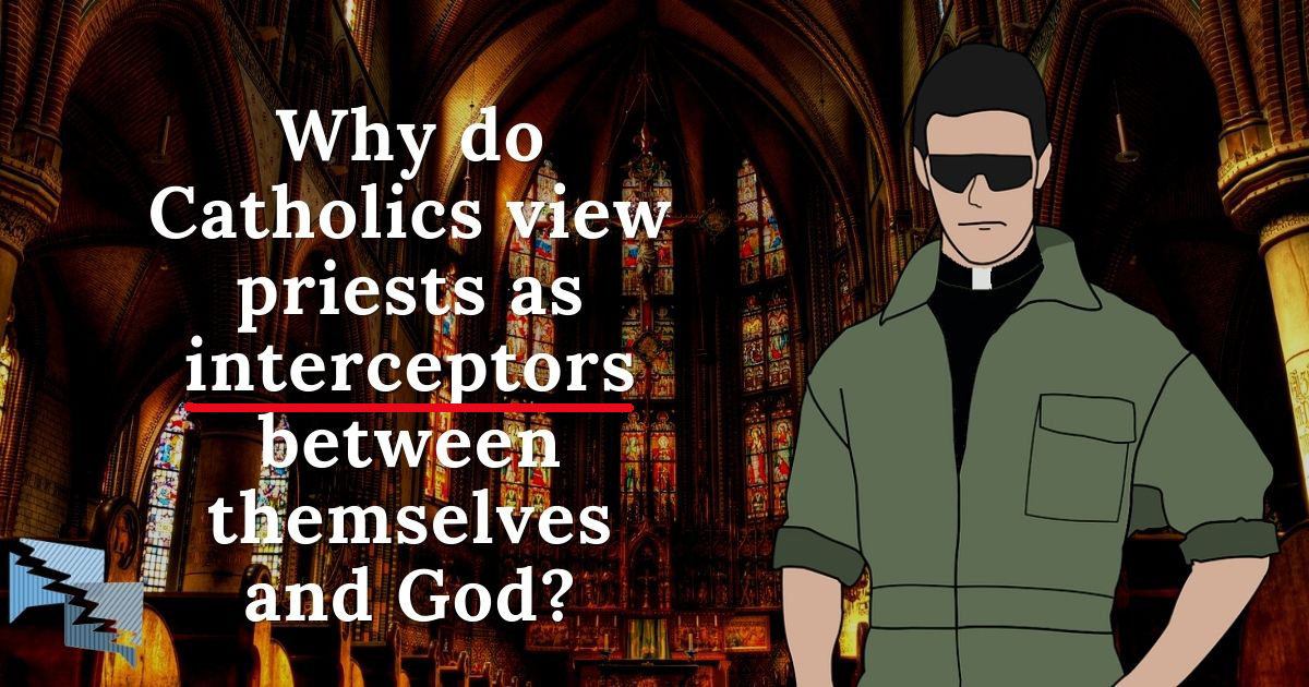 Why do Catholics view priests as interceptors between themselves and God?