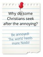 Be annoyed! The world needs more Noids!