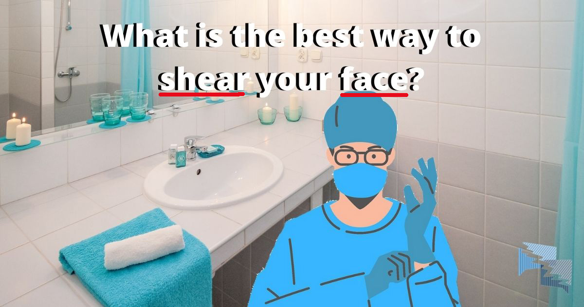 What is the best way to shear your face?