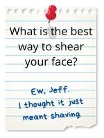 Ew, Jeff. I thought it just meant shaving.