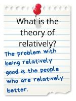 The problem with being relatively good is there's always someone who is relatively better.